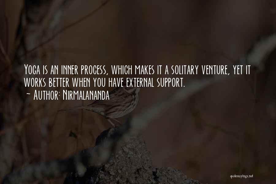 Nirmalananda Quotes: Yoga Is An Inner Process, Which Makes It A Solitary Venture, Yet It Works Better When You Have External Support.