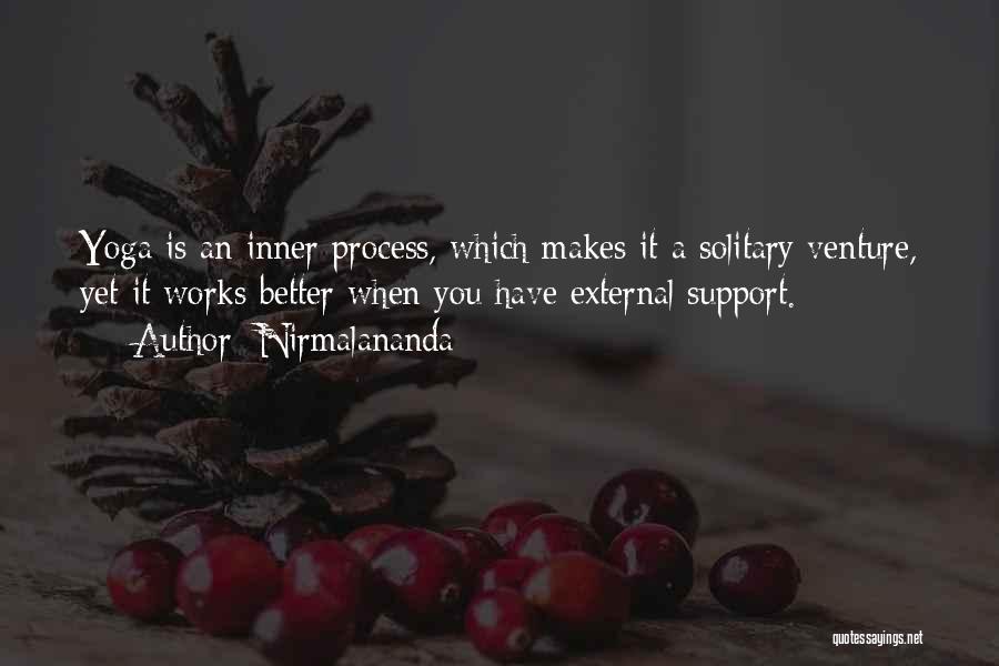 Nirmalananda Quotes: Yoga Is An Inner Process, Which Makes It A Solitary Venture, Yet It Works Better When You Have External Support.