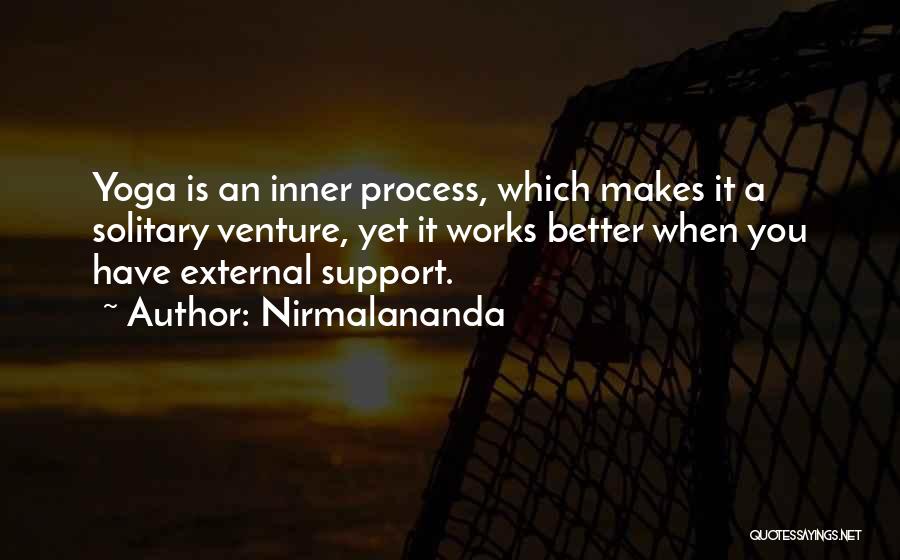 Nirmalananda Quotes: Yoga Is An Inner Process, Which Makes It A Solitary Venture, Yet It Works Better When You Have External Support.