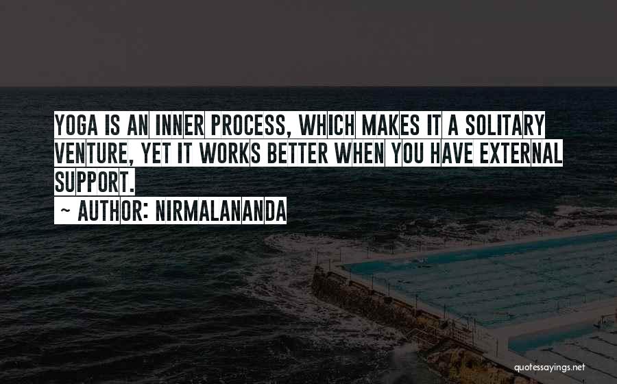 Nirmalananda Quotes: Yoga Is An Inner Process, Which Makes It A Solitary Venture, Yet It Works Better When You Have External Support.