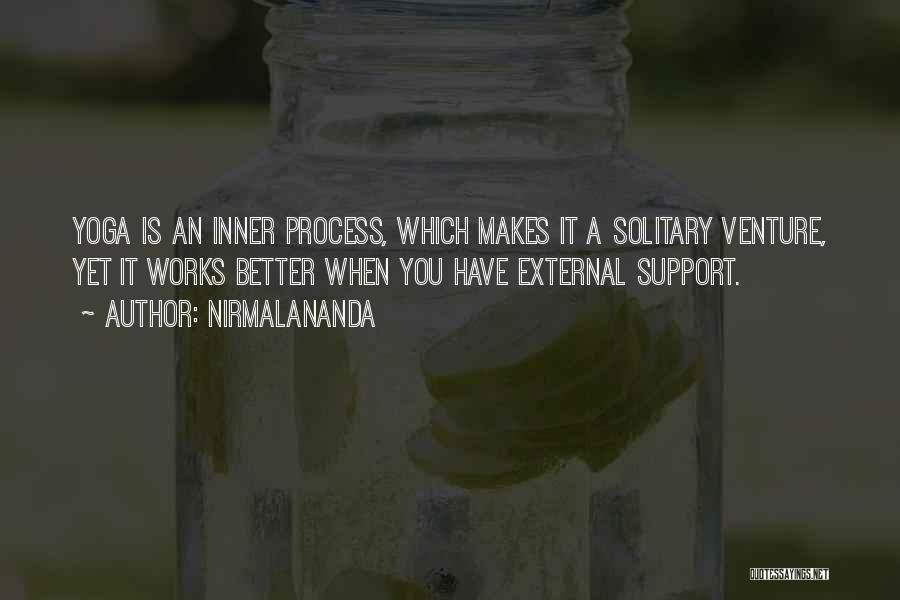 Nirmalananda Quotes: Yoga Is An Inner Process, Which Makes It A Solitary Venture, Yet It Works Better When You Have External Support.