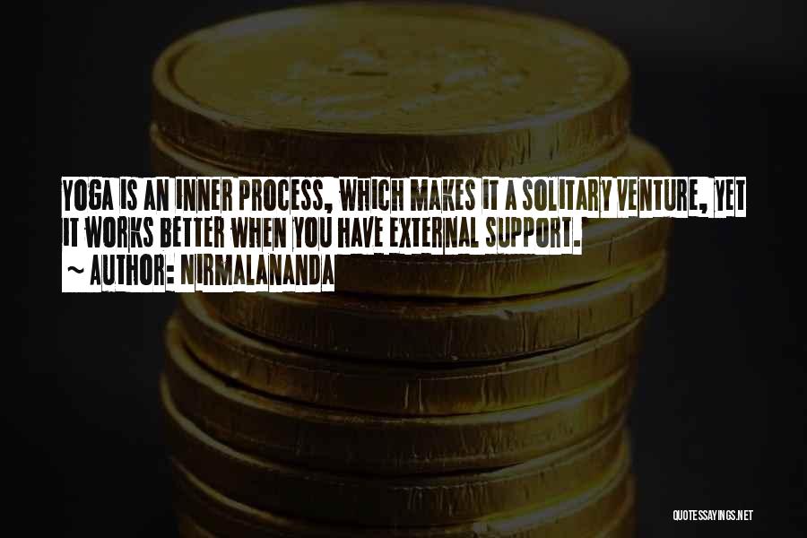 Nirmalananda Quotes: Yoga Is An Inner Process, Which Makes It A Solitary Venture, Yet It Works Better When You Have External Support.