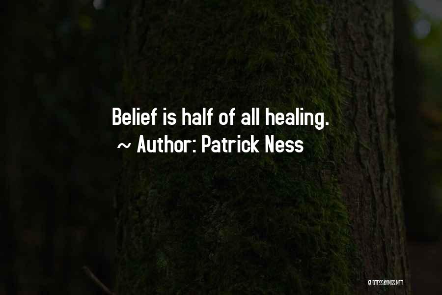 Patrick Ness Quotes: Belief Is Half Of All Healing.