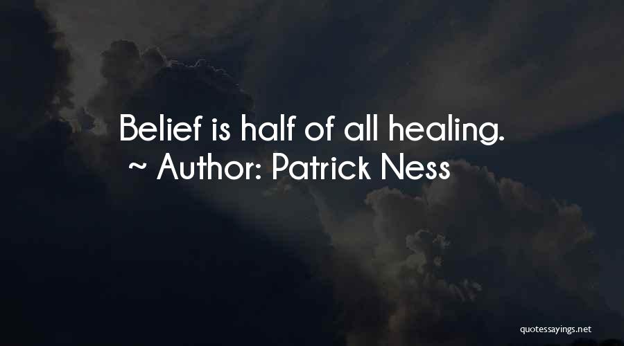 Patrick Ness Quotes: Belief Is Half Of All Healing.