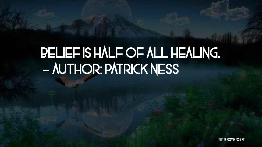 Patrick Ness Quotes: Belief Is Half Of All Healing.