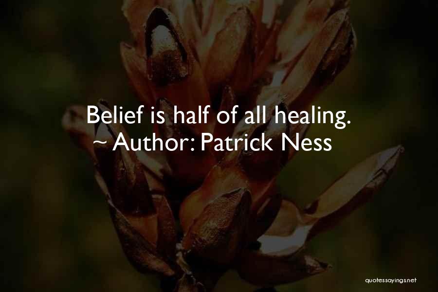 Patrick Ness Quotes: Belief Is Half Of All Healing.