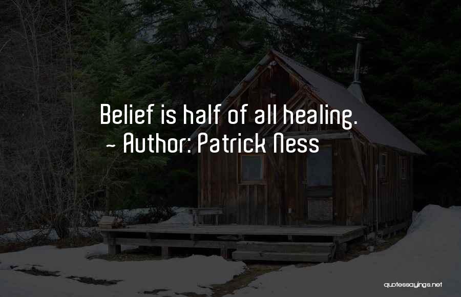 Patrick Ness Quotes: Belief Is Half Of All Healing.