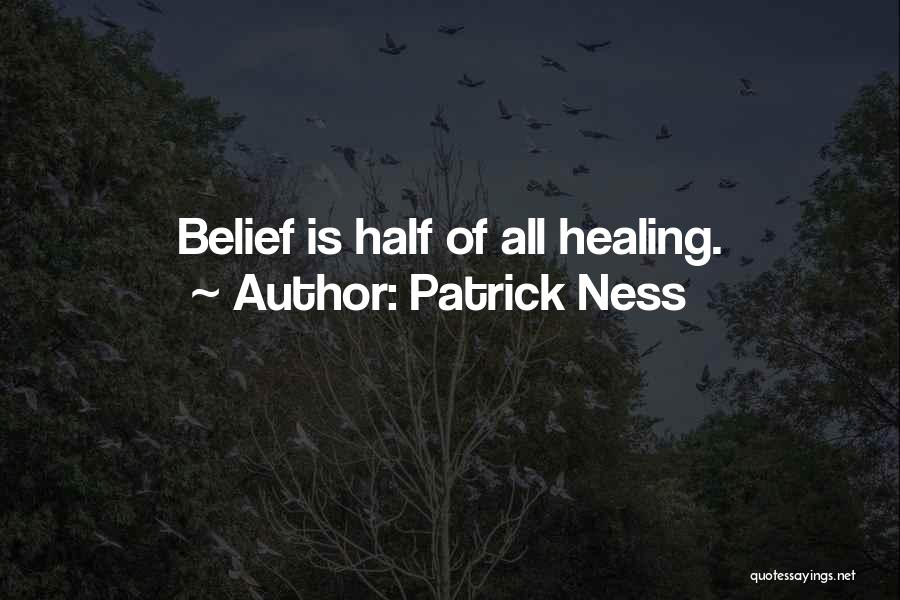 Patrick Ness Quotes: Belief Is Half Of All Healing.