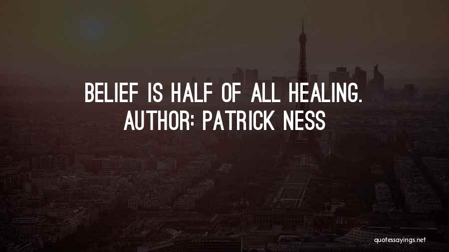 Patrick Ness Quotes: Belief Is Half Of All Healing.