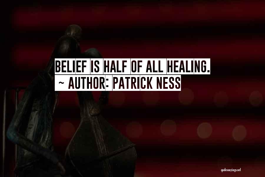 Patrick Ness Quotes: Belief Is Half Of All Healing.