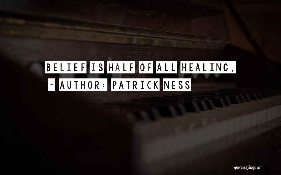 Patrick Ness Quotes: Belief Is Half Of All Healing.