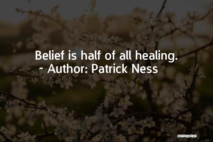 Patrick Ness Quotes: Belief Is Half Of All Healing.