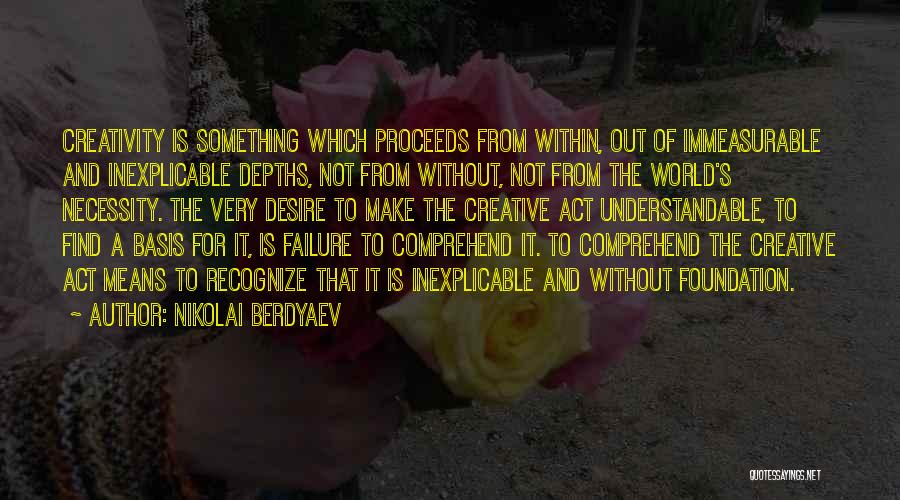 Nikolai Berdyaev Quotes: Creativity Is Something Which Proceeds From Within, Out Of Immeasurable And Inexplicable Depths, Not From Without, Not From The World's