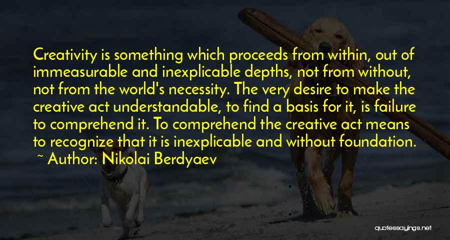 Nikolai Berdyaev Quotes: Creativity Is Something Which Proceeds From Within, Out Of Immeasurable And Inexplicable Depths, Not From Without, Not From The World's