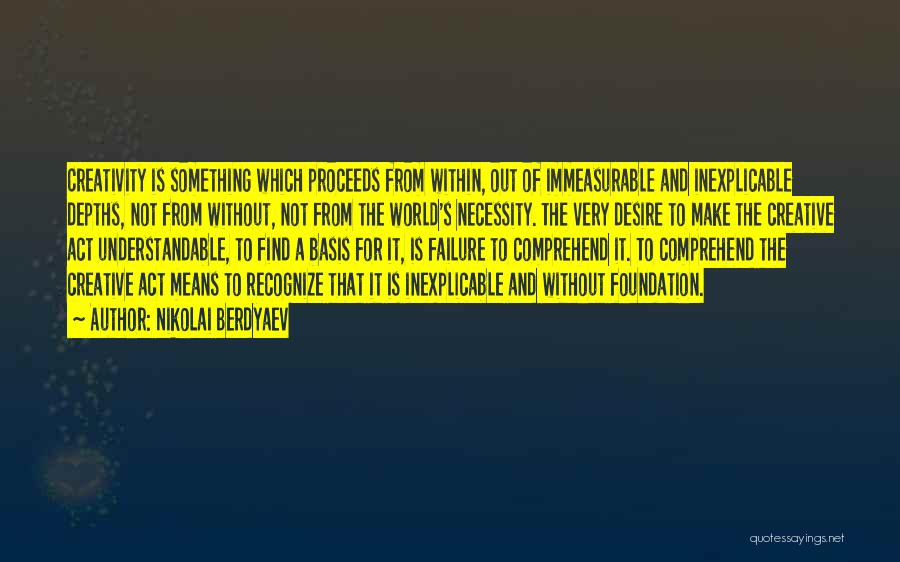 Nikolai Berdyaev Quotes: Creativity Is Something Which Proceeds From Within, Out Of Immeasurable And Inexplicable Depths, Not From Without, Not From The World's