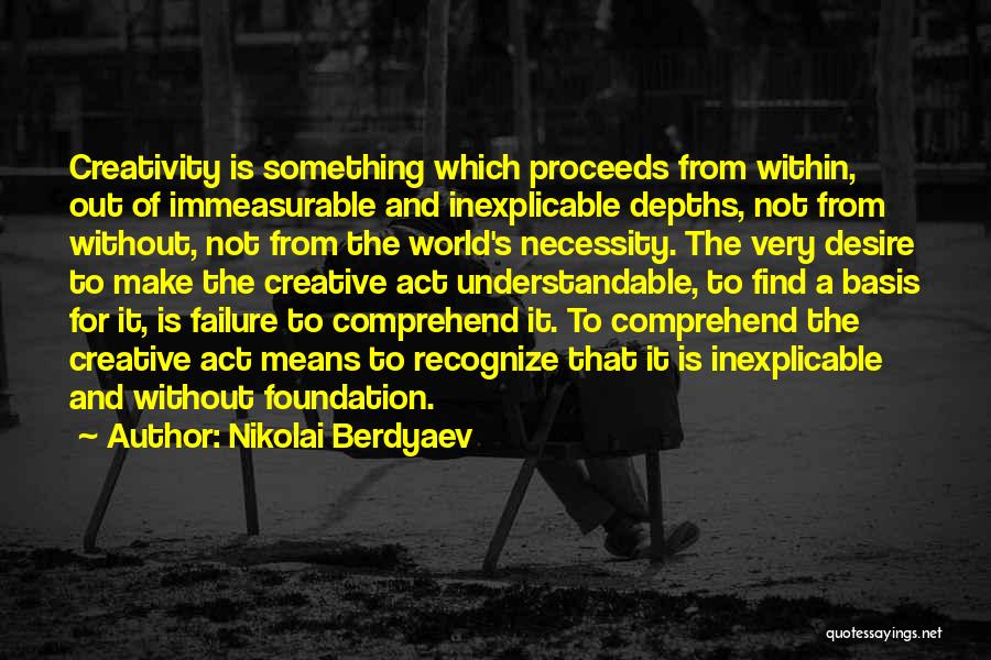 Nikolai Berdyaev Quotes: Creativity Is Something Which Proceeds From Within, Out Of Immeasurable And Inexplicable Depths, Not From Without, Not From The World's