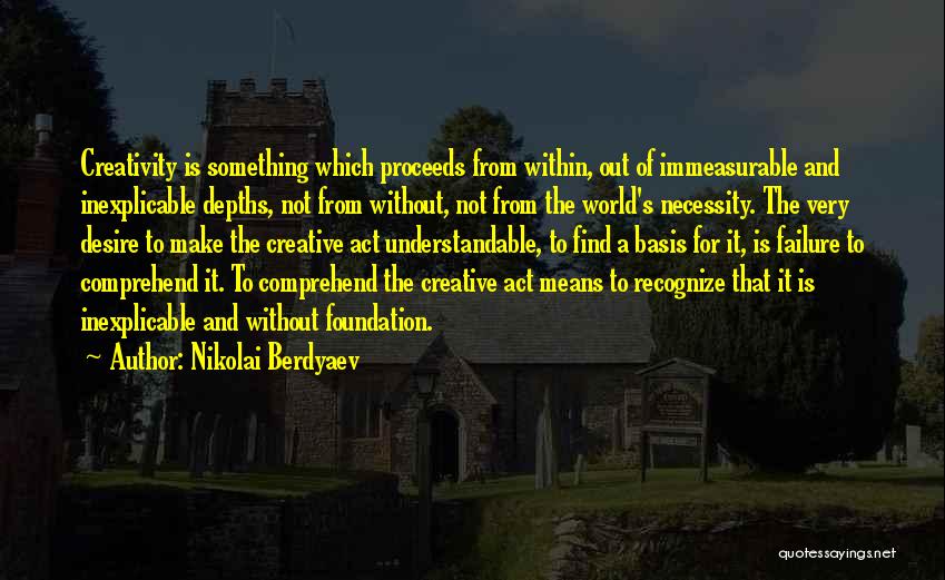 Nikolai Berdyaev Quotes: Creativity Is Something Which Proceeds From Within, Out Of Immeasurable And Inexplicable Depths, Not From Without, Not From The World's