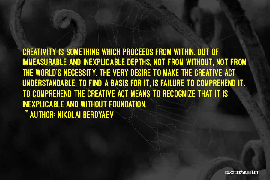 Nikolai Berdyaev Quotes: Creativity Is Something Which Proceeds From Within, Out Of Immeasurable And Inexplicable Depths, Not From Without, Not From The World's