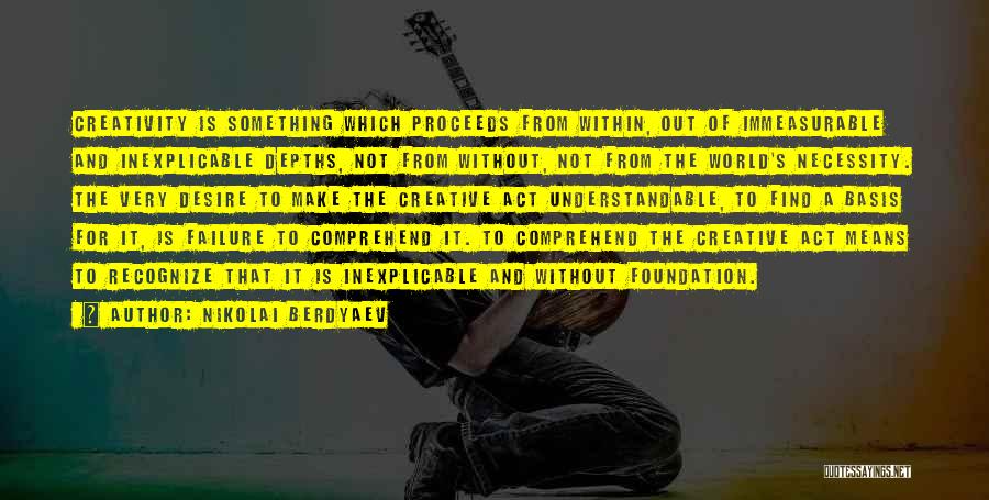 Nikolai Berdyaev Quotes: Creativity Is Something Which Proceeds From Within, Out Of Immeasurable And Inexplicable Depths, Not From Without, Not From The World's