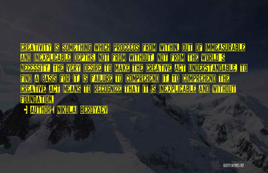 Nikolai Berdyaev Quotes: Creativity Is Something Which Proceeds From Within, Out Of Immeasurable And Inexplicable Depths, Not From Without, Not From The World's