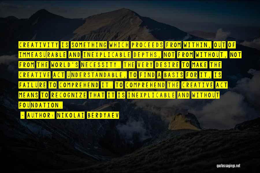 Nikolai Berdyaev Quotes: Creativity Is Something Which Proceeds From Within, Out Of Immeasurable And Inexplicable Depths, Not From Without, Not From The World's