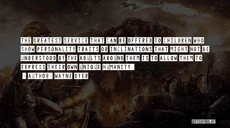 Wayne Dyer Quotes: The Greatest Service That Can Be Offered To Children Who Show Personality Traits Or Inclinations That Might Not Be Understood