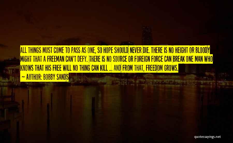 Bobby Sands Quotes: All Things Must Come To Pass As One, So Hope Should Never Die. There Is No Height Or Bloody Might