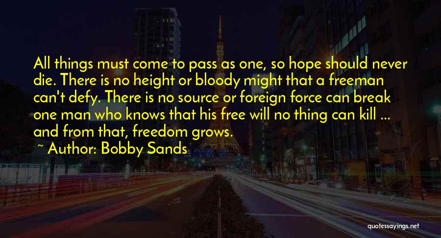 Bobby Sands Quotes: All Things Must Come To Pass As One, So Hope Should Never Die. There Is No Height Or Bloody Might