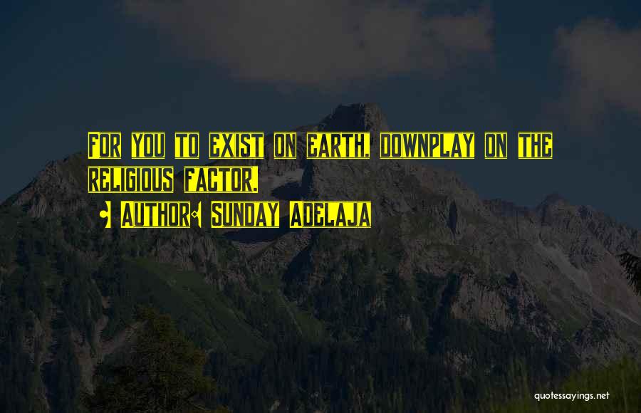 Sunday Adelaja Quotes: For You To Exist On Earth, Downplay On The Religious Factor.