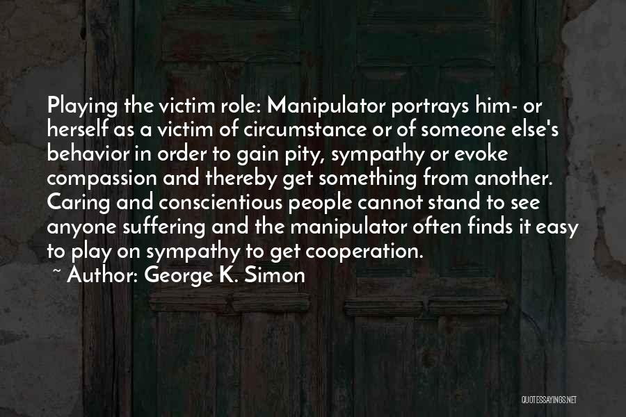 George K. Simon Quotes: Playing The Victim Role: Manipulator Portrays Him- Or Herself As A Victim Of Circumstance Or Of Someone Else's Behavior In