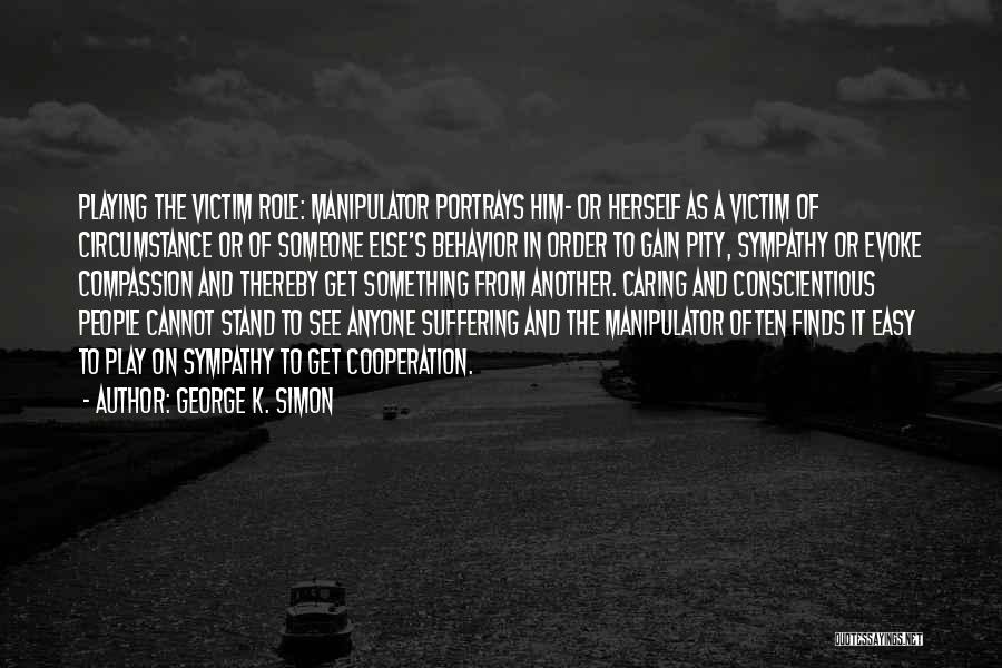 George K. Simon Quotes: Playing The Victim Role: Manipulator Portrays Him- Or Herself As A Victim Of Circumstance Or Of Someone Else's Behavior In