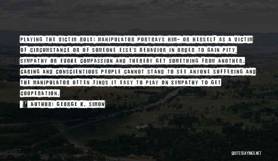 George K. Simon Quotes: Playing The Victim Role: Manipulator Portrays Him- Or Herself As A Victim Of Circumstance Or Of Someone Else's Behavior In