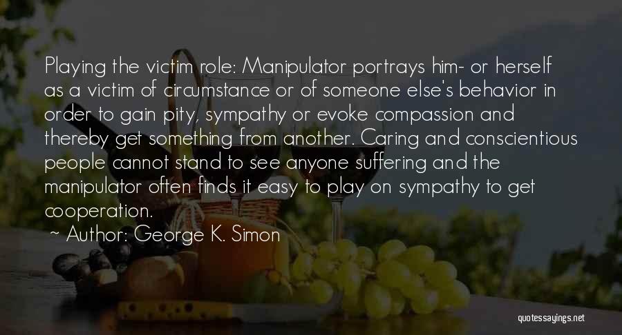 George K. Simon Quotes: Playing The Victim Role: Manipulator Portrays Him- Or Herself As A Victim Of Circumstance Or Of Someone Else's Behavior In