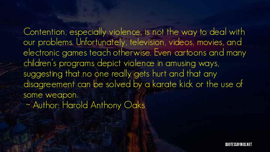 Harold Anthony Oaks Quotes: Contention, Especially Violence, Is Not The Way To Deal With Our Problems. Unfortunately, Television, Videos, Movies, And Electronic Games Teach