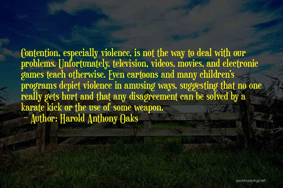 Harold Anthony Oaks Quotes: Contention, Especially Violence, Is Not The Way To Deal With Our Problems. Unfortunately, Television, Videos, Movies, And Electronic Games Teach