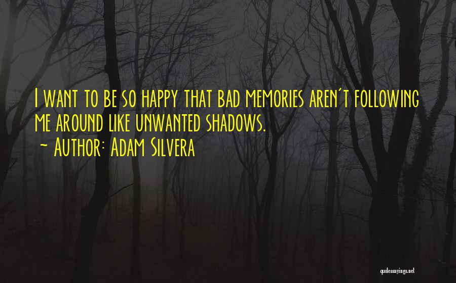 Adam Silvera Quotes: I Want To Be So Happy That Bad Memories Aren't Following Me Around Like Unwanted Shadows.