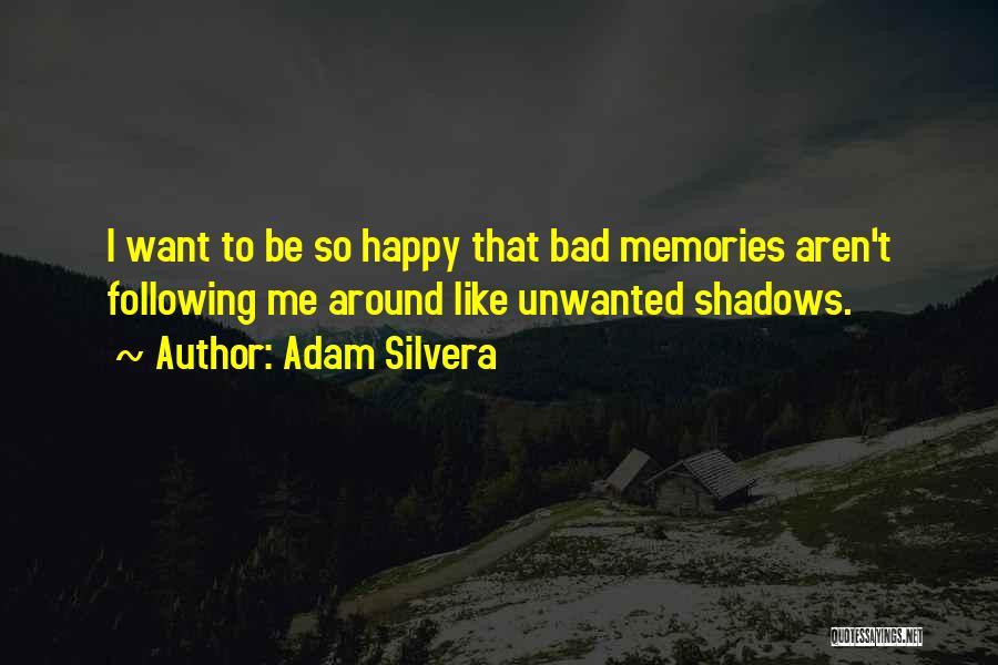 Adam Silvera Quotes: I Want To Be So Happy That Bad Memories Aren't Following Me Around Like Unwanted Shadows.