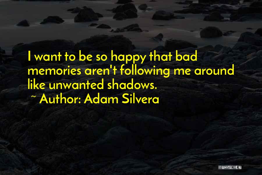 Adam Silvera Quotes: I Want To Be So Happy That Bad Memories Aren't Following Me Around Like Unwanted Shadows.