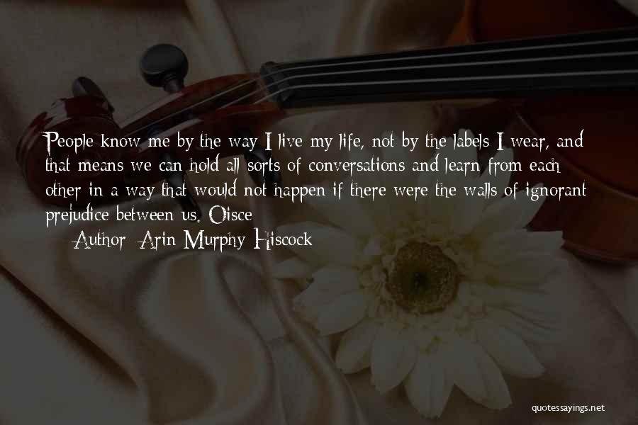 Arin Murphy-Hiscock Quotes: People Know Me By The Way I Live My Life, Not By The Labels I Wear, And That Means We