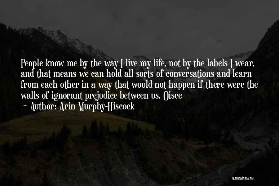 Arin Murphy-Hiscock Quotes: People Know Me By The Way I Live My Life, Not By The Labels I Wear, And That Means We