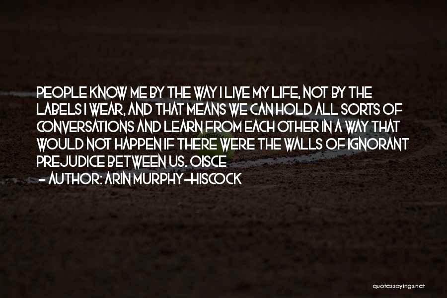 Arin Murphy-Hiscock Quotes: People Know Me By The Way I Live My Life, Not By The Labels I Wear, And That Means We