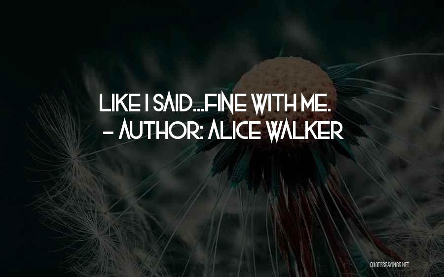 Alice Walker Quotes: Like I Said...fine With Me.