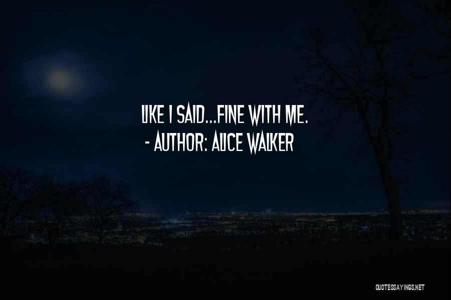 Alice Walker Quotes: Like I Said...fine With Me.