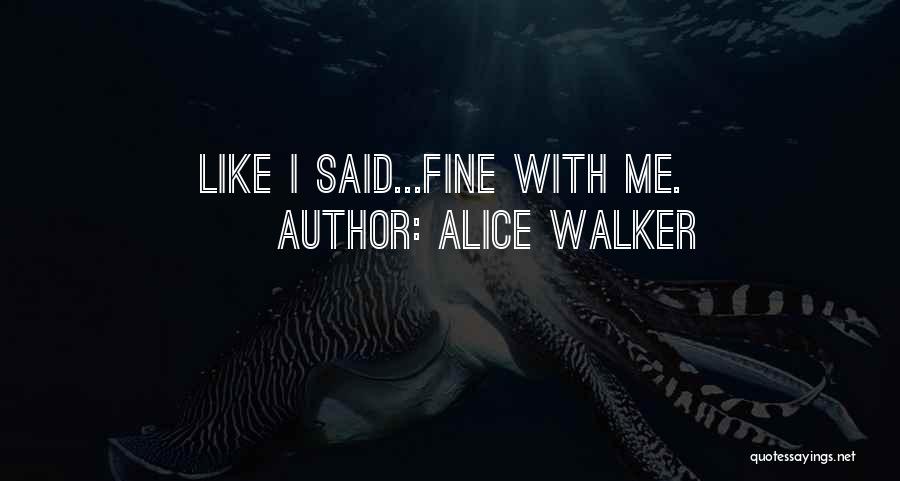 Alice Walker Quotes: Like I Said...fine With Me.