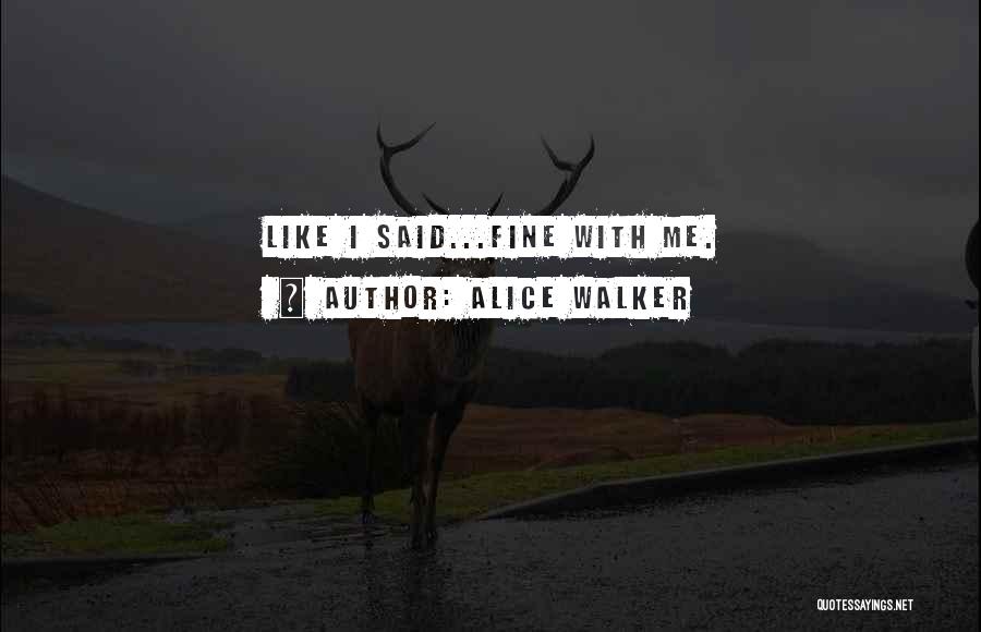 Alice Walker Quotes: Like I Said...fine With Me.