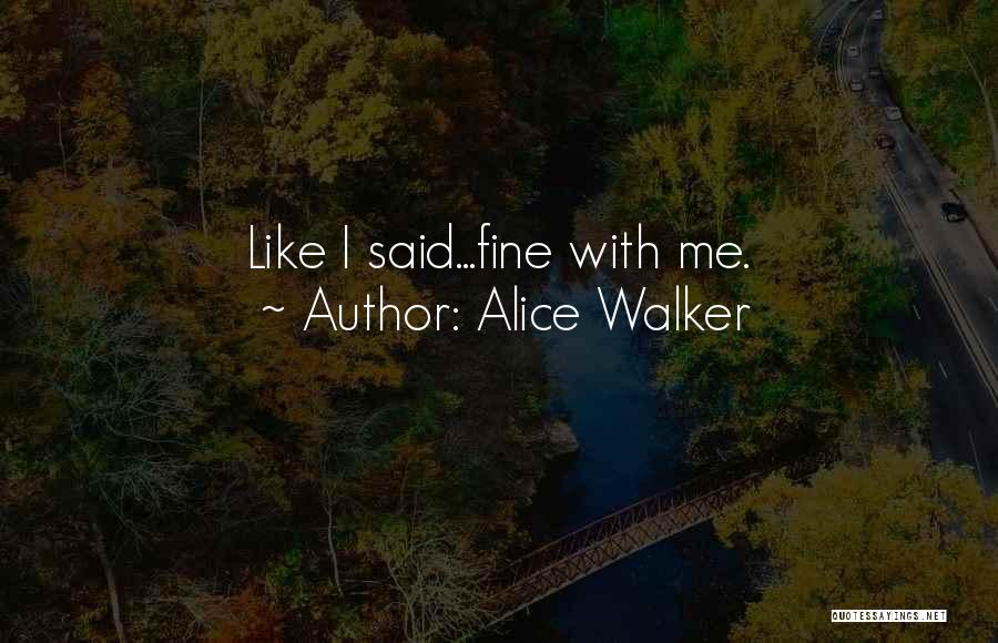 Alice Walker Quotes: Like I Said...fine With Me.