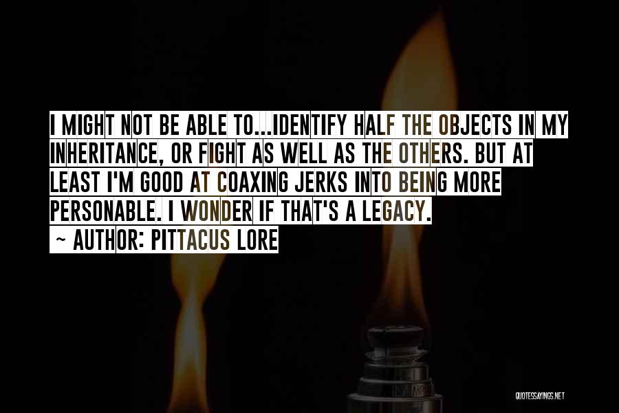 Pittacus Lore Quotes: I Might Not Be Able To...identify Half The Objects In My Inheritance, Or Fight As Well As The Others. But