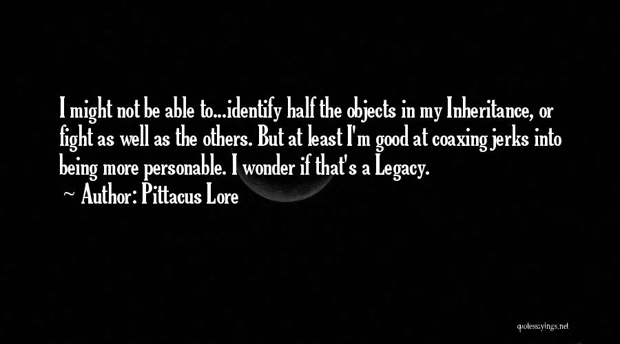 Pittacus Lore Quotes: I Might Not Be Able To...identify Half The Objects In My Inheritance, Or Fight As Well As The Others. But