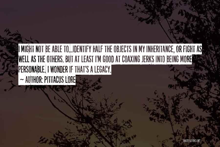 Pittacus Lore Quotes: I Might Not Be Able To...identify Half The Objects In My Inheritance, Or Fight As Well As The Others. But