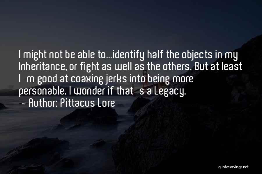 Pittacus Lore Quotes: I Might Not Be Able To...identify Half The Objects In My Inheritance, Or Fight As Well As The Others. But